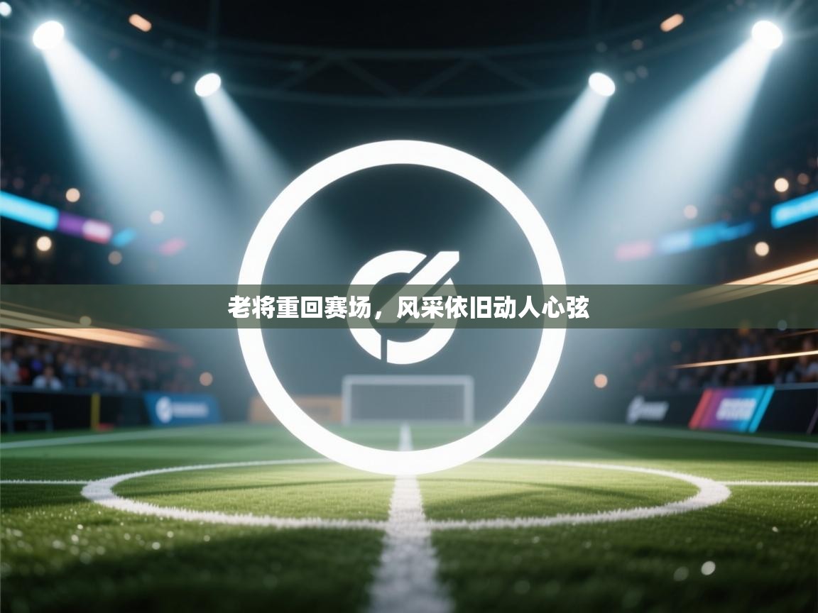 老将重回赛场,风采依旧动人心弦 第2张