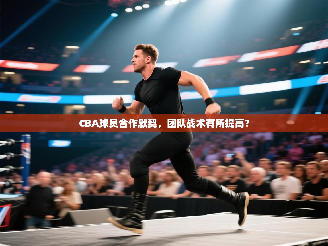 CBA球员合作默契，团队战术有所提高？  第2张